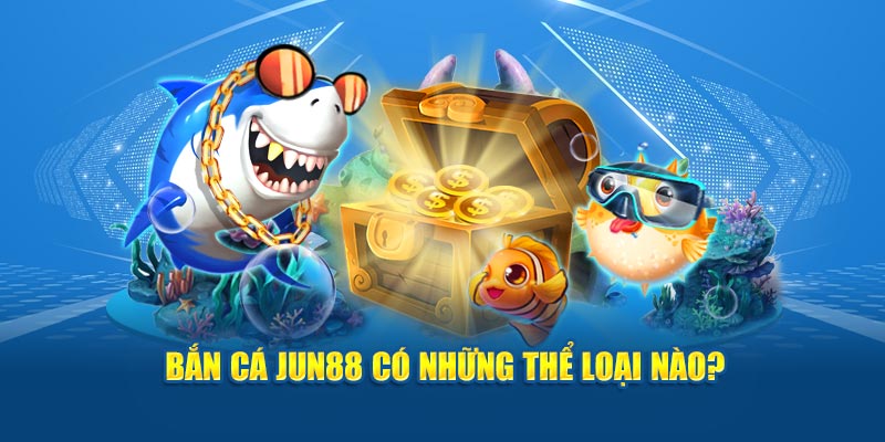 Bắn Cá Jun88 - Trải Nghiệm Phiêu Lưu, Rinh Kho Báu Khủng 4 Bắn cá Jun88 có những thể loại nào?