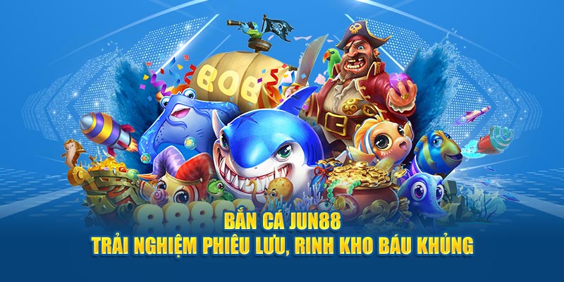 Bắn Cá Jun88 - Trải Nghiệm Phiêu Lưu, Rinh Kho Báu Khủng 1 ban ca jun88 trai nghiem phieu luu rinh kho bau khung